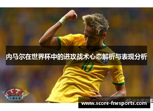内马尔在世界杯中的进攻战术心态解析与表现分析