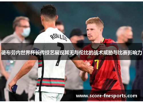 德布劳内世界杯长传技艺展现其无与伦比的战术威胁与比赛影响力