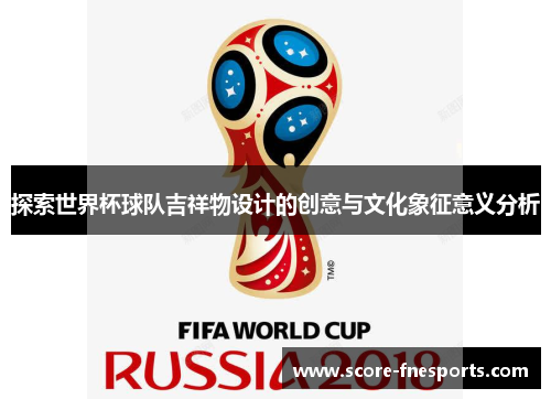 探索世界杯球队吉祥物设计的创意与文化象征意义分析
