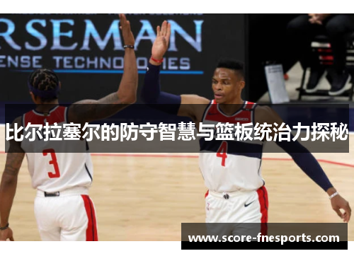比尔拉塞尔的防守智慧与篮板统治力探秘
