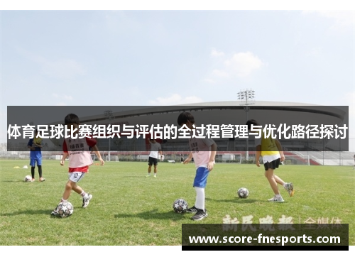 体育足球比赛组织与评估的全过程管理与优化路径探讨