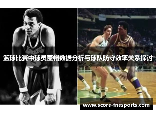 篮球比赛中球员盖帽数据分析与球队防守效率关系探讨