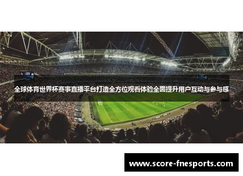 全球体育世界杯赛事直播平台打造全方位观看体验全面提升用户互动与参与感