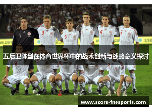 五后卫阵型在体育世界杯中的战术创新与战略意义探讨