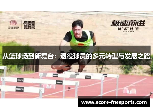 从篮球场到新舞台：退役球员的多元转型与发展之路
