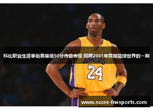 科比职业生涯季后赛单场50分传奇表现 回顾2001年震撼篮球世界的一刻