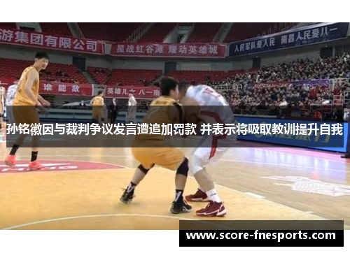孙铭徽因与裁判争议发言遭追加罚款 并表示将吸取教训提升自我