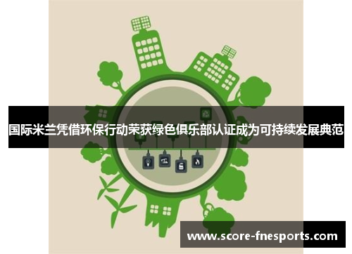 国际米兰凭借环保行动荣获绿色俱乐部认证成为可持续发展典范