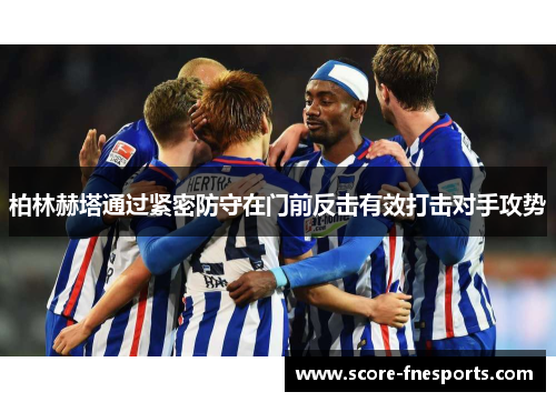 柏林赫塔通过紧密防守在门前反击有效打击对手攻势