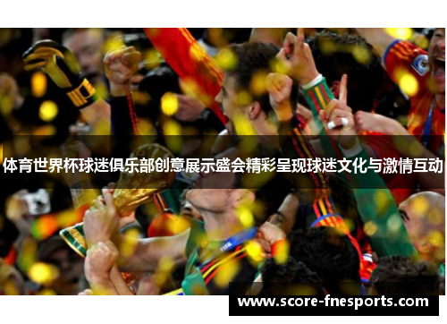 体育世界杯球迷俱乐部创意展示盛会精彩呈现球迷文化与激情互动