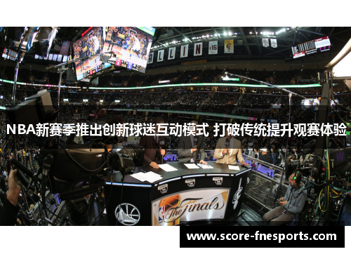 NBA新赛季推出创新球迷互动模式 打破传统提升观赛体验