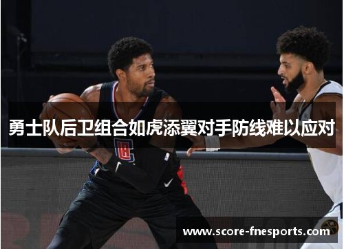 勇士队后卫组合如虎添翼对手防线难以应对
