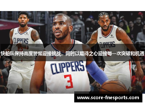 快船队保持高度警惕迎接挑战，同时以期待之心迎接每一次突破和机遇