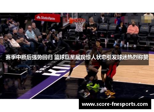 赛季中断后强势回归 篮球巨星展现惊人状态引发球迷热烈称赞