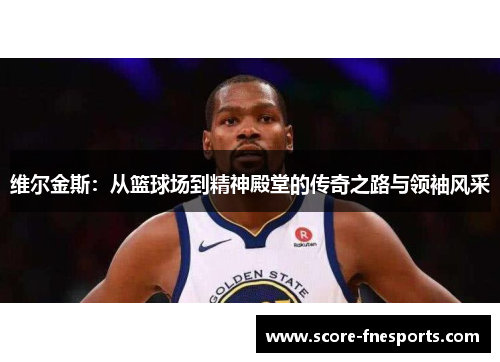 维尔金斯：从篮球场到精神殿堂的传奇之路与领袖风采