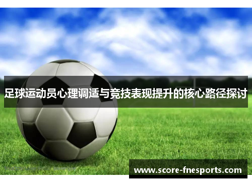足球运动员心理调适与竞技表现提升的核心路径探讨