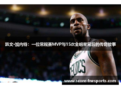 凯文·加内特：一位常规赛MVP与15次全明星背后的传奇故事