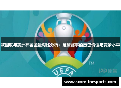 欧国联与美洲杯含金量对比分析：足球赛事的历史价值与竞争水平