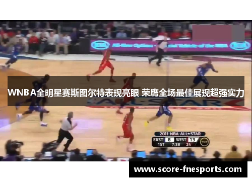 WNBA全明星赛斯图尔特表现亮眼 荣膺全场最佳展现超强实力