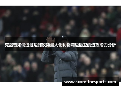 克洛普如何通过边路攻势最大化利物浦边后卫的进攻潜力分析