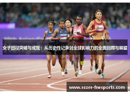 女子田径突破与成就：从历史性记录到全球影响力的全面回顾与展望