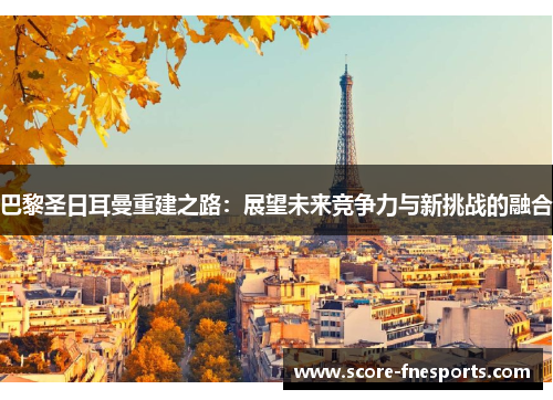 巴黎圣日耳曼重建之路：展望未来竞争力与新挑战的融合