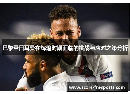 巴黎圣日耳曼在辉煌时期面临的挑战与应对之策分析