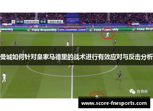 曼城如何针对皇家马德里的战术进行有效应对与反击分析