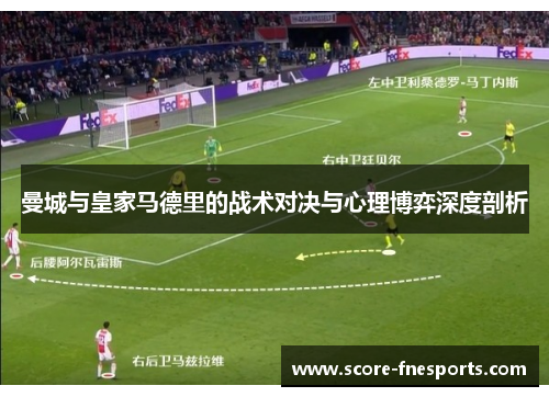 曼城与皇家马德里的战术对决与心理博弈深度剖析