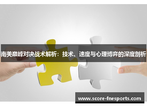 南美巅峰对决战术解析：技术、速度与心理博弈的深度剖析