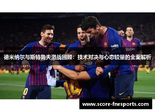 德米纳尔与斯特鲁夫激战回顾：技术对决与心态较量的全面解析