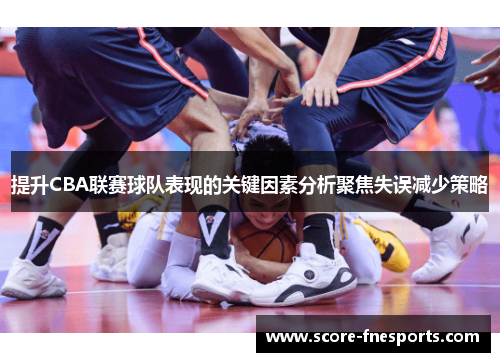 提升CBA联赛球队表现的关键因素分析聚焦失误减少策略