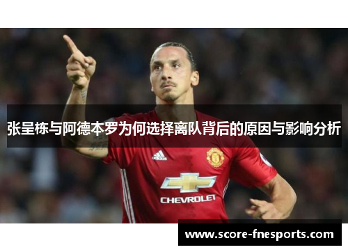 张呈栋与阿德本罗为何选择离队背后的原因与影响分析