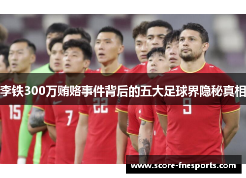 李铁300万贿赂事件背后的五大足球界隐秘真相