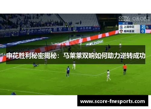 申花胜利秘密揭秘：马莱莱双响如何助力逆转成功
