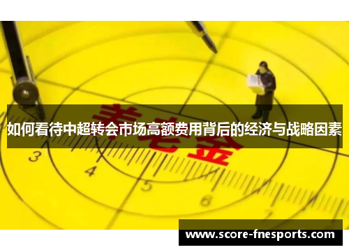 如何看待中超转会市场高额费用背后的经济与战略因素