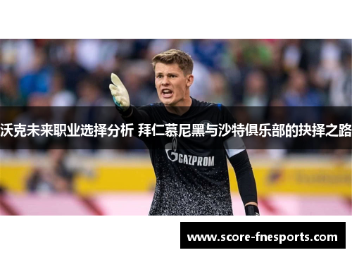 沃克未来职业选择分析 拜仁慕尼黑与沙特俱乐部的抉择之路