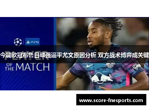 今晨欧冠布鲁日顽强逼平尤文原因分析 双方战术博弈成关键