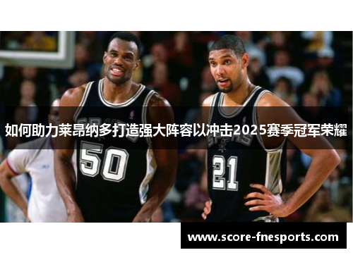 如何助力莱昂纳多打造强大阵容以冲击2025赛季冠军荣耀