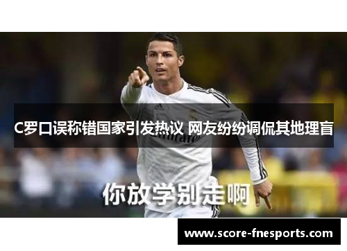 C罗口误称错国家引发热议 网友纷纷调侃其地理盲
