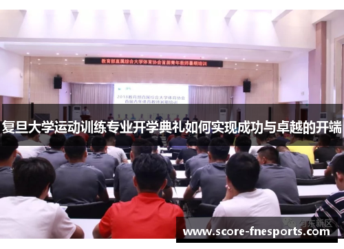 复旦大学运动训练专业开学典礼如何实现成功与卓越的开端