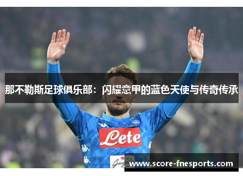 那不勒斯足球俱乐部：闪耀意甲的蓝色天使与传奇传承