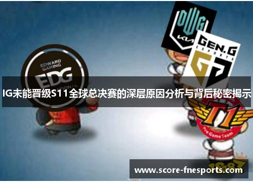 IG未能晋级S11全球总决赛的深层原因分析与背后秘密揭示