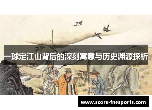 一球定江山背后的深刻寓意与历史渊源探析