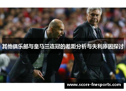其他俱乐部与皇马三连冠的差距分析与失利原因探讨