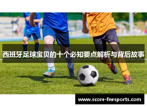 西班牙足球宝贝的十个必知要点解析与背后故事