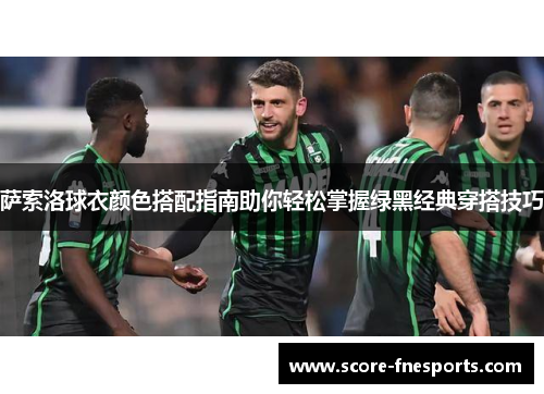 萨索洛球衣颜色搭配指南助你轻松掌握绿黑经典穿搭技巧