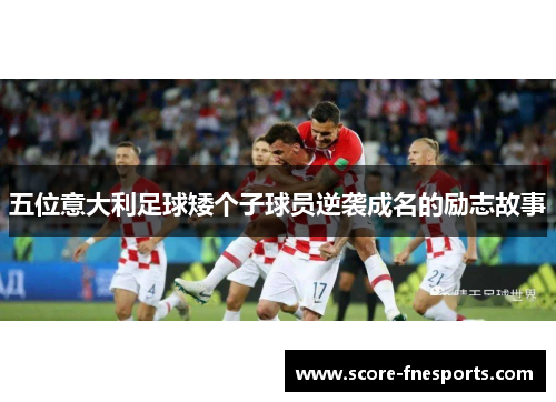 五位意大利足球矮个子球员逆袭成名的励志故事