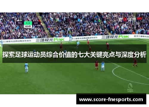探索足球运动员综合价值的七大关键亮点与深度分析