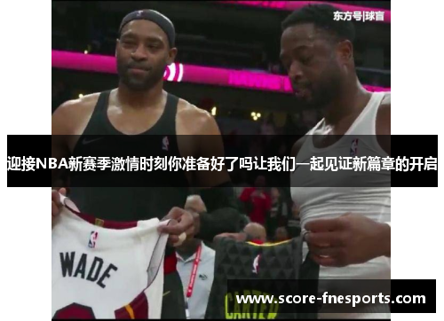 迎接NBA新赛季激情时刻你准备好了吗让我们一起见证新篇章的开启